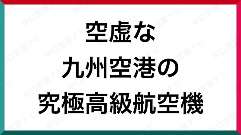 早口言葉 空虚な九州空港の究極高級航空機 早口言葉ナビ 早口言葉 空虚な九州空港の究極高級航空機 早口言葉ナビ
