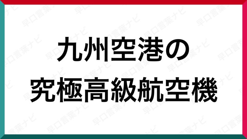 早口言葉 九州空港の究極高級航空機 早口言葉ナビ